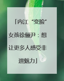 内江“变脸”女孩徐俪尹：想让更多人感受非遗魅力