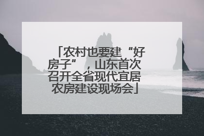 农村也要建“好房子”，山东首次召开全省现代宜居农房建设现场会
