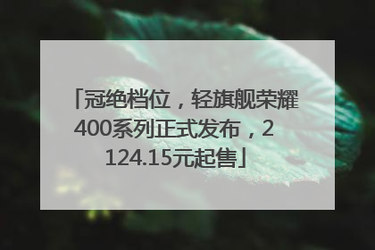 冠绝档位，轻旗舰荣耀400系列正式发布，2124.15元起售