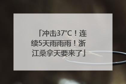 冲击37℃！连续5天雨雨雨！浙江桑拿天要来了