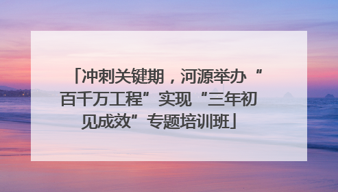 冲刺关键期，河源举办“百千万工程”实现“三年初见成效”专题培训班