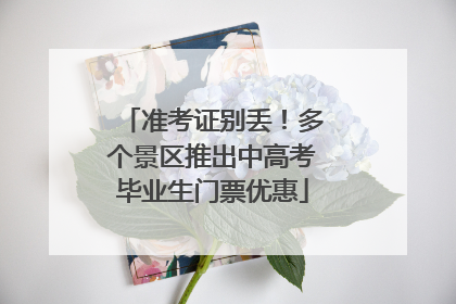 准考证别丢！多个景区推出中高考毕业生门票优惠