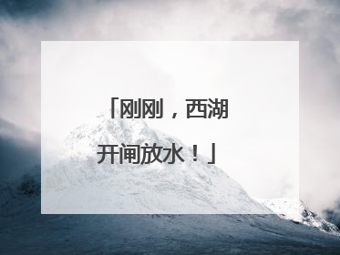 刚刚，西湖开闸放水！