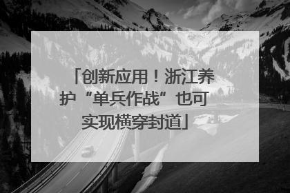 创新应用！浙江养护“单兵作战”也可实现横穿封道