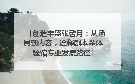 创造丰盛张馨月：从场景到内容，诠释剧本杀体验馆专业发展路径
