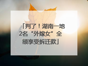 判了！湖南一地2名“外嫁女”全额享受拆迁款