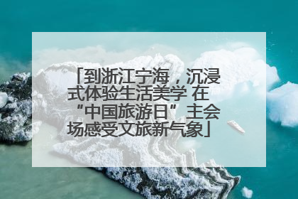 到浙江宁海，沉浸式体验生活美学 在“中国旅游日”主会场感受文旅新气象
