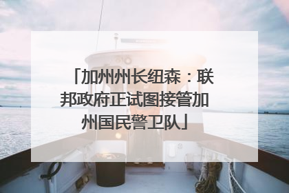 加州州长纽森：联邦政府正试图接管加州国民警卫队
