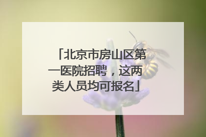 北京市房山区第一医院招聘，这两类人员均可报名