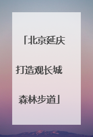 北京延庆打造观长城森林步道