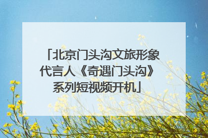 北京门头沟文旅形象代言人《奇遇门头沟》系列短视频开机