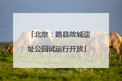 北京：路县故城遗址公园试运行开放
