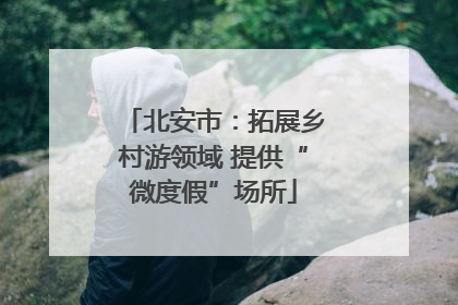 北安市：拓展乡村游领域 提供“微度假”场所