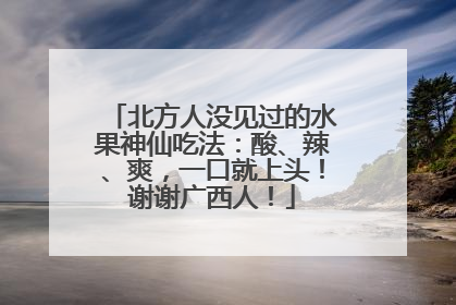 北方人没见过的水果神仙吃法：酸、辣、爽，一口就上头！谢谢广西人！
