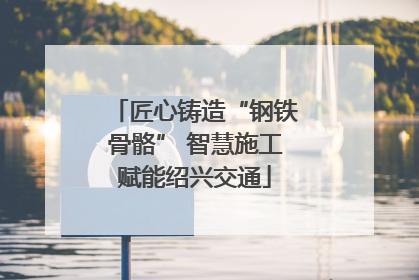 匠心铸造“钢铁骨骼” 智慧施工赋能绍兴交通