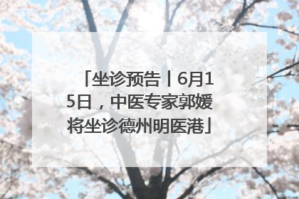 坐诊预告丨6月15日，中医专家郭媛将坐诊德州明医港