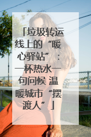 垃圾转运线上的“暖心驿站”：一杯热水一句问候 温暖城市“摆渡人”