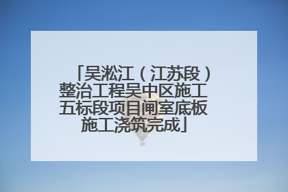 吴淞江（江苏段）整治工程吴中区施工五标段项目闸室底板施工浇筑完成