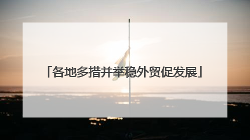 各地多措并举稳外贸促发展