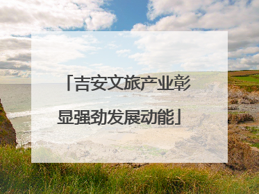 吉安文旅产业彰显强劲发展动能