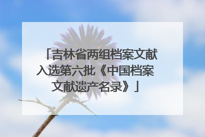 吉林省两组档案文献入选第六批《中国档案文献遗产名录》