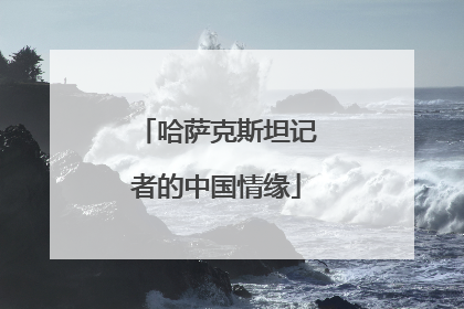 哈萨克斯坦记者的中国情缘