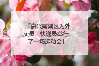 嘉兴南湖区为外卖员、快递员举行了一场运动会