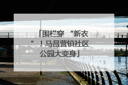 围栏穿 “新衣”！马昌营镇社区公园大变身