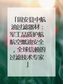 固安县中航油过滤器材：军工品质护航航空燃油安全，全球信赖的过滤技术专家