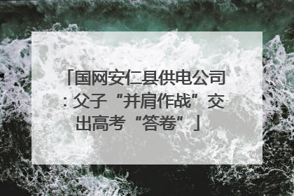 国网安仁县供电公司：父子“并肩作战”交出高考“答卷”