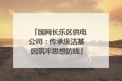 国网长乐区供电公司：传承廉洁基因筑牢思想防线