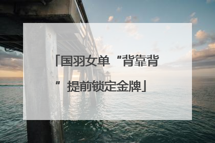 国羽女单“背靠背”提前锁定金牌