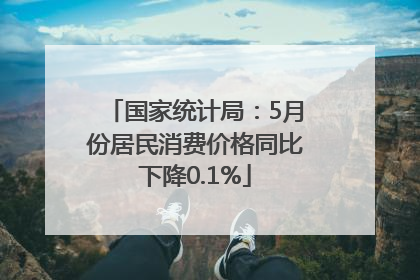 国家统计局：5月份居民消费价格同比下降0.1%