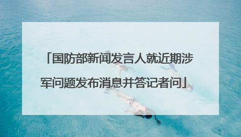 国防部新闻发言人就近期涉军问题发布消息并答记者问