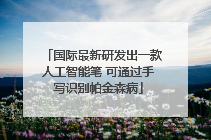 国际最新研发出一款人工智能笔 可通过手写识别帕金森病