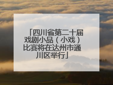 四川省第二十届戏剧小品（小戏）比赛将在达州市通川区举行
