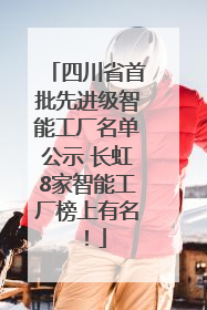 四川省首批先进级智能工厂名单公示 长虹8家智能工厂榜上有名！