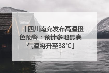 四川南充发布高温橙色预警：预计多地最高气温将升至38℃
