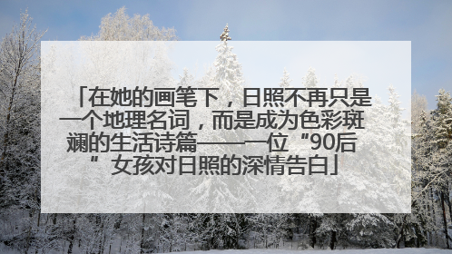 在她的画笔下，日照不再只是一个地理名词，而是成为色彩斑斓的生活诗篇——一位“90后”女孩对日照的深情告白