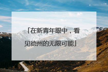 在新青年眼中，看见德州的无限可能