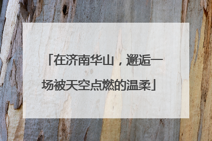 在济南华山，邂逅一场被天空点燃的温柔