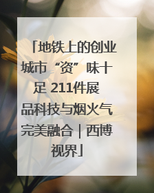 地铁上的创业城市“资”味十足 211件展品科技与烟火气完美融合｜西博视界