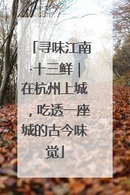 寻味江南·十三鲜｜在杭州上城，吃透一座城的古今味觉