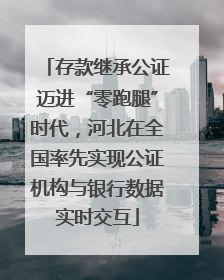 存款继承公证迈进“零跑腿”时代，河北在全国率先实现公证机构与银行数据实时交互
