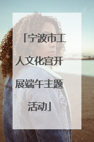 宁波市工人文化宫开展端午主题活动