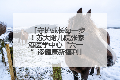 守护成长每一步！苏大附儿院张家港医学中心“六一”添健康新福利