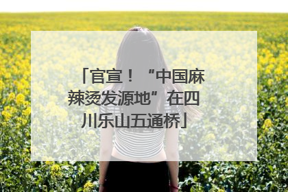 官宣！“中国麻辣烫发源地”在四川乐山五通桥