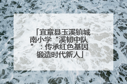 宜章县玉溪镇城南小学“溪韧中队”：传承红色基因 锻造时代新人