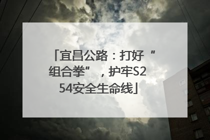 宜昌公路：打好“组合拳”，护牢S254安全生命线