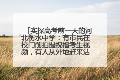 实探高考前一天的河北衡水中学：有市民在校门前拍摄祝福考生视频，有人从外地赶来沾沾“文气”